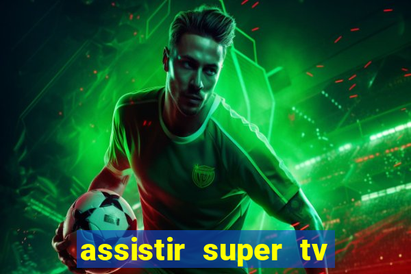 assistir super tv ao vivo